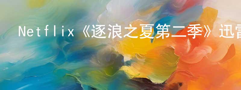 蔡素云的網絡影視資源,Netflix《逐浪之夏第二季》迅雷下載/在線觀看/百度云-都市/情感-美劇天堂